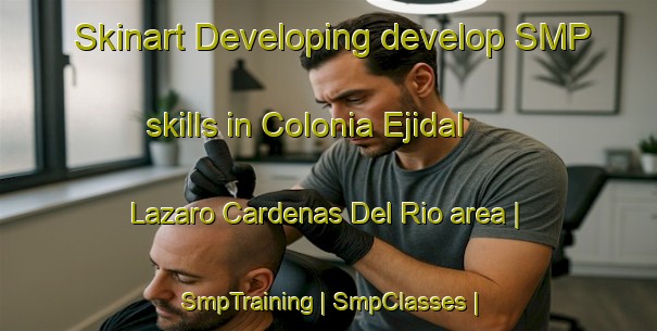 Skinart Developing develop SMP skills in Colonia Ejidal Lazaro Cardenas Del Rio area | SmpTraining | SmpClasses | SkinartTraining-Mexico